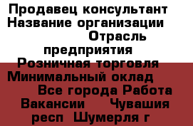 Продавец-консультант › Название организации ­ LS Group › Отрасль предприятия ­ Розничная торговля › Минимальный оклад ­ 20 000 - Все города Работа » Вакансии   . Чувашия респ.,Шумерля г.